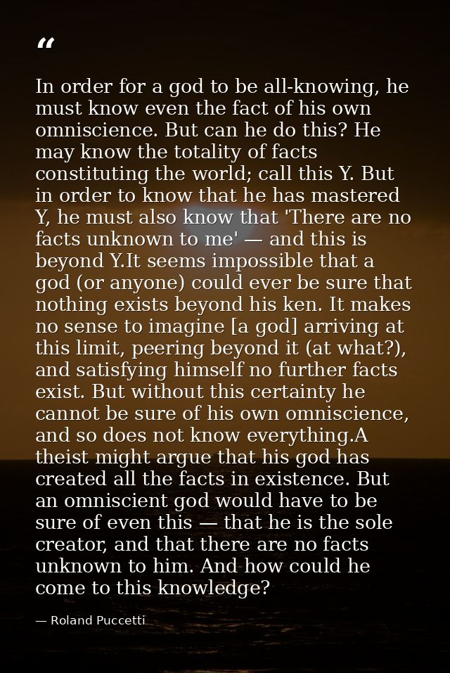 In order for a god to be all-knowing, he must know even the fact of his own omniscience. But can he do this? He may know — Roland Puccetti