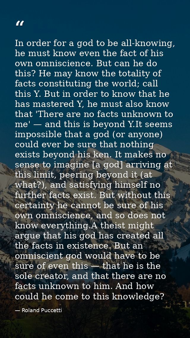 In order for a god to be all-knowing, he must know even the fact of his own omniscience. But can he do this? He may know — Roland Puccetti