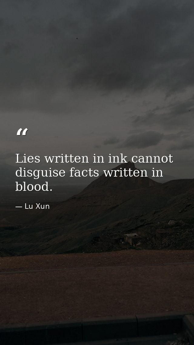 Lies written in ink cannot disguise facts written in blood. — Lu Xun