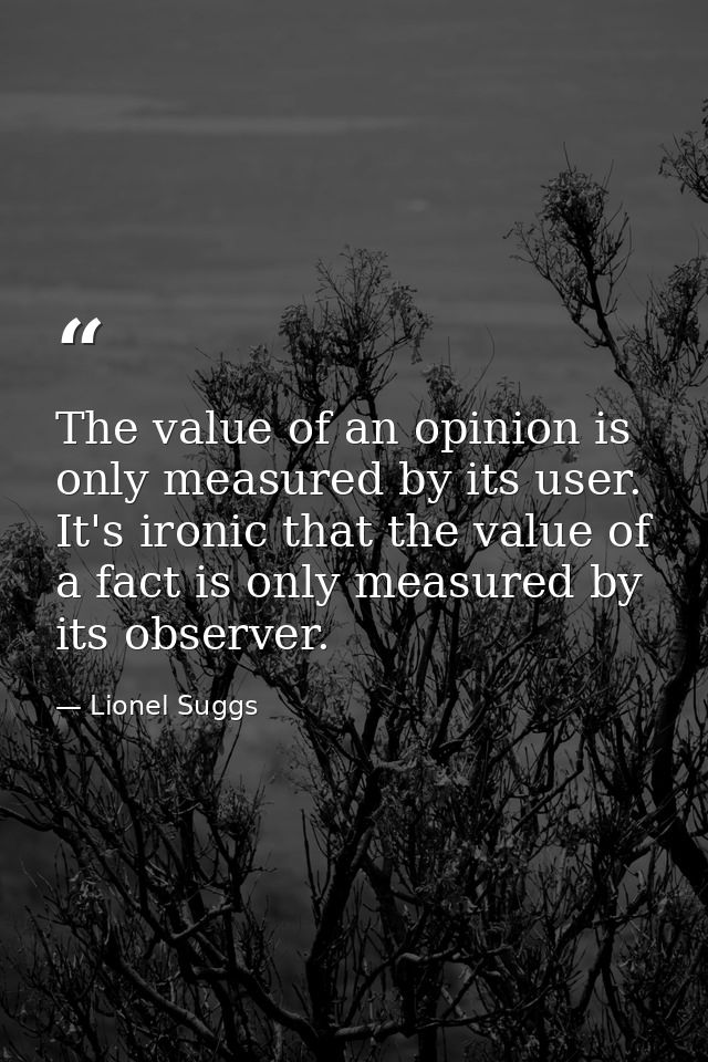 The value of an opinion is only measured by its user. It's ironic that the value of a fact is only measured by its obser — Lionel Suggs