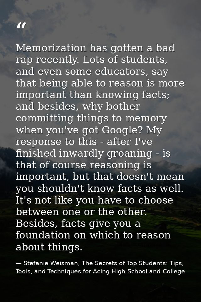 Memorization has gotten a bad rap recently. Lots of students, and even some educators, say that being able to reason is  — Stefanie Weisman, The Secrets of Top Students: Tips, Tools, and Techniques for Acing High School and College