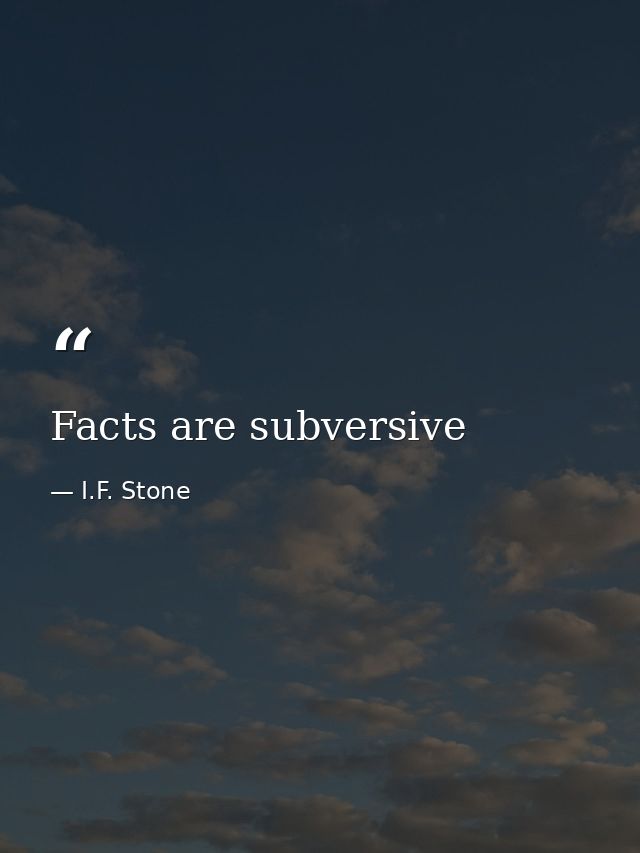 Facts are subversive — I.F. Stone