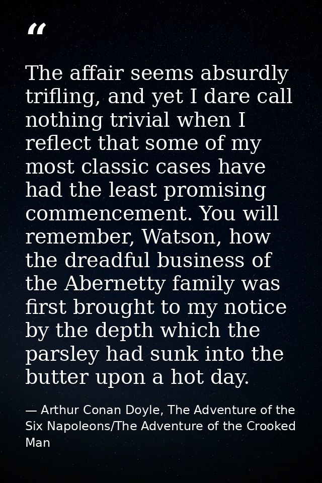 The affair seems absurdly trifling, and yet I dare call nothing trivial when I reflect that some of my most classic case — Arthur Conan Doyle, The Adventure of the Six Napoleons/The Adventure of the Crooked Man