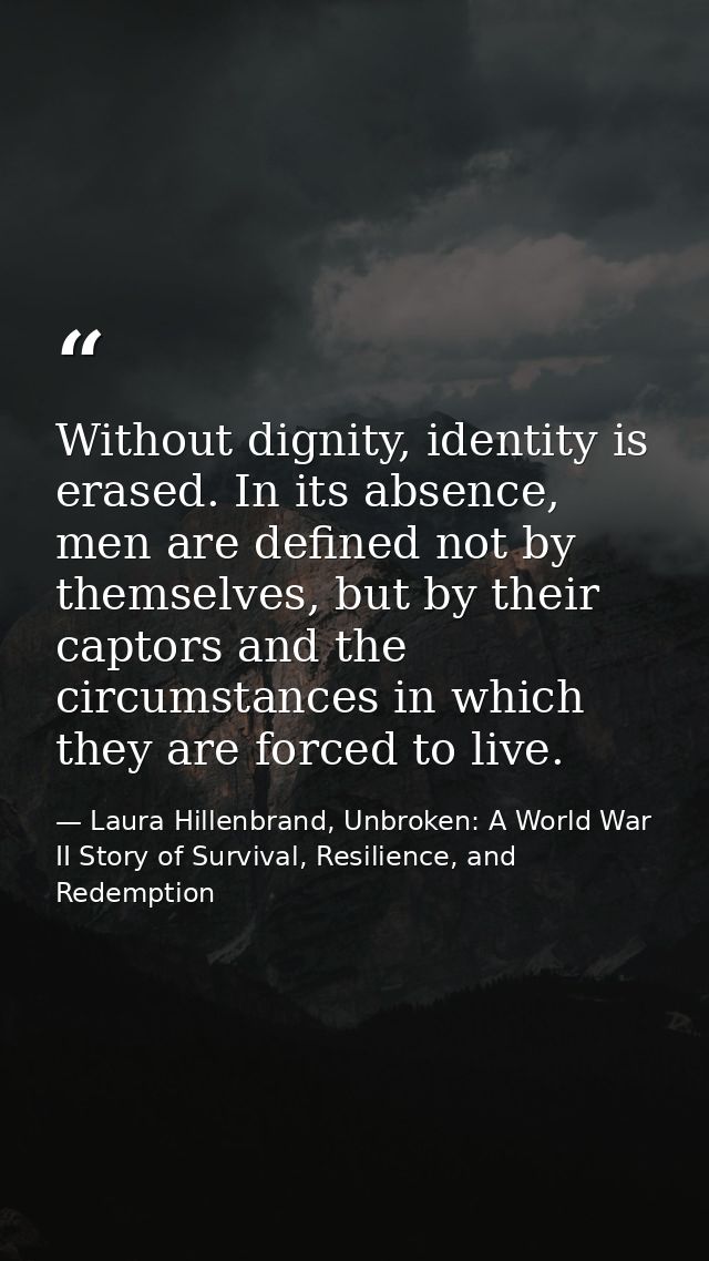 Without dignity, identity is erased. In its absence, men are defined not by themselves, but by their captors and the cir — Laura Hillenbrand, Unbroken: A World War II Story of Survival, Resilience, and Redemption
