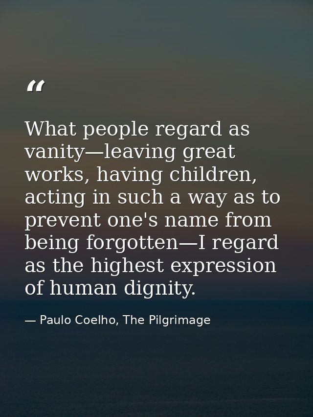 What people regard as vanity—leaving great works, having children, acting in such a way as to prevent one's name from be — Paulo Coelho, The Pilgrimage