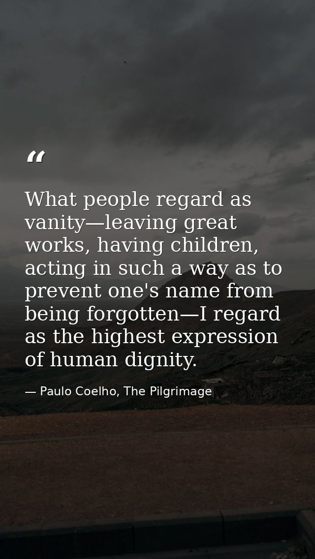 What people regard as vanity—leaving great works, having children, acting in such a way as to prevent one's name from be — Paulo Coelho, The Pilgrimage