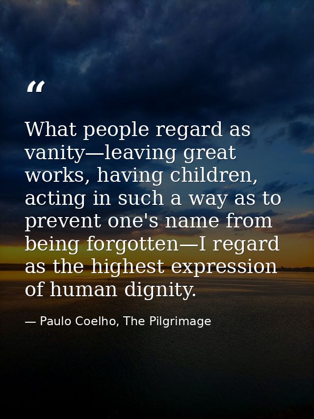 What people regard as vanity—leaving great works, having children, acting in such a way as to prevent one's name from be — Paulo Coelho, The Pilgrimage