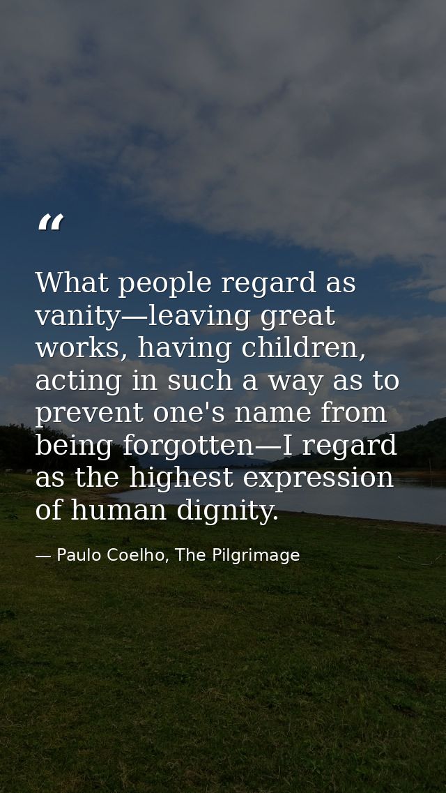 What people regard as vanity—leaving great works, having children, acting in such a way as to prevent one's name from be — Paulo Coelho, The Pilgrimage