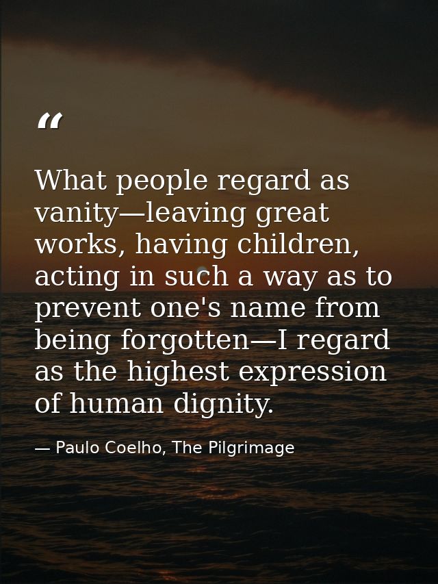 What people regard as vanity—leaving great works, having children, acting in such a way as to prevent one's name from be — Paulo Coelho, The Pilgrimage