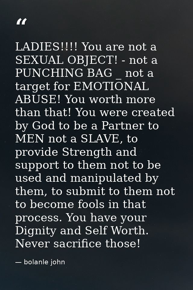 LADIES!!!! You are not a SEXUAL OBJECT! - not a PUNCHING BAG _ not a target for EMOTIONAL ABUSE! You worth more than tha — bolanle john