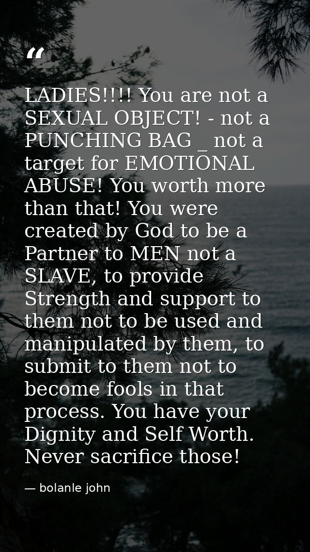LADIES!!!! You are not a SEXUAL OBJECT! - not a PUNCHING BAG _ not a target for EMOTIONAL ABUSE! You worth more than tha — bolanle john