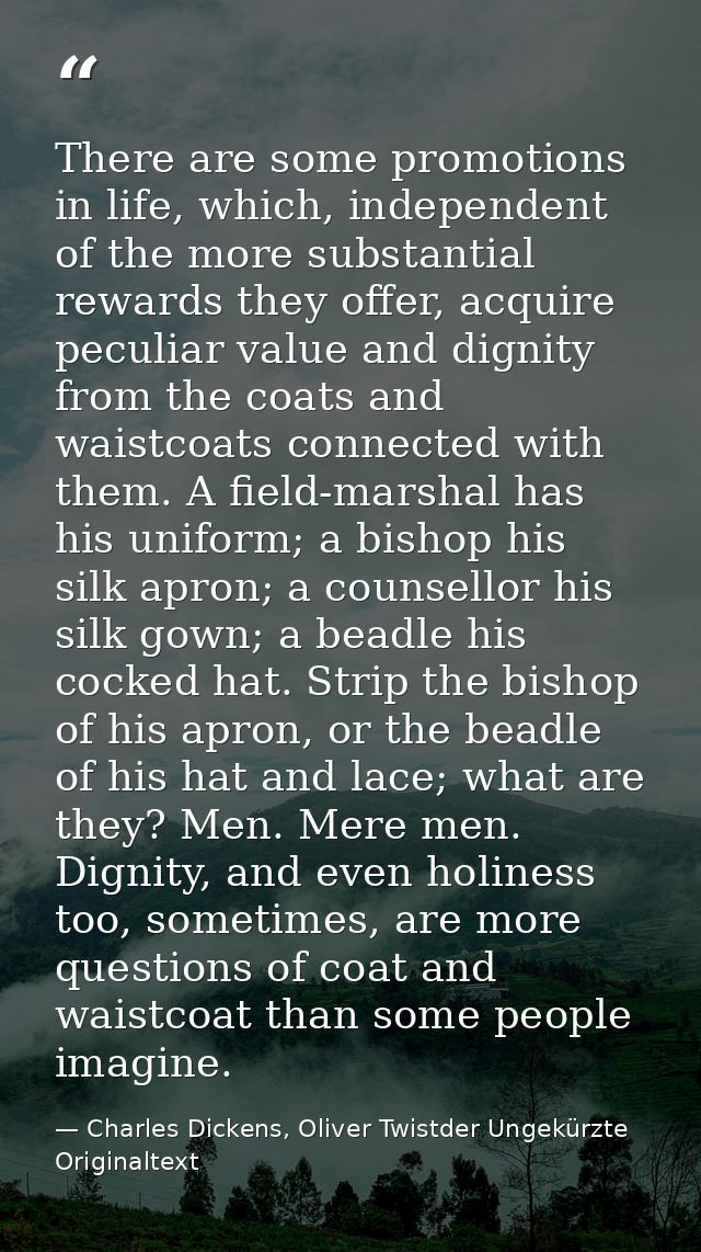 There are some promotions in life, which, independent of the more substantial rewards they offer, acquire peculiar value — Charles Dickens, Oliver Twistder Ungekürzte Originaltext