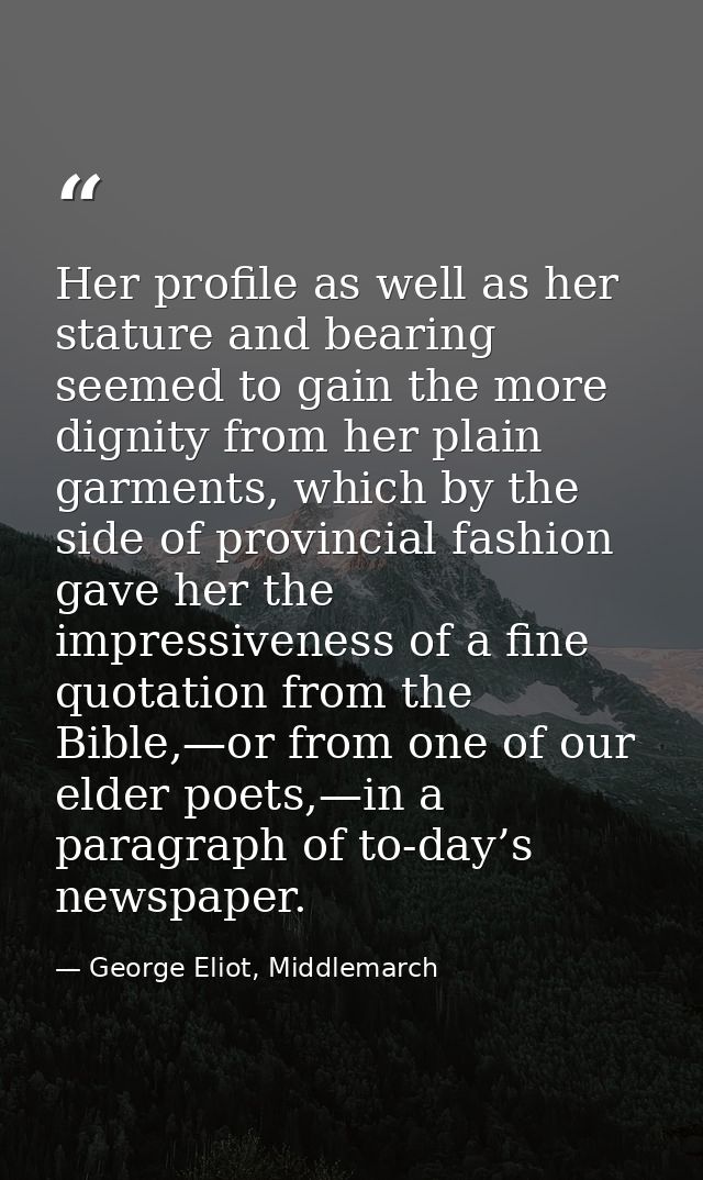 Her profile as well as her stature and bearing seemed to gain the more dignity from her plain garments, which by the sid — George Eliot, Middlemarch