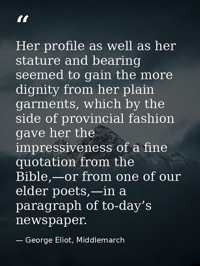 Her profile as well as her stature and bearing seemed to gain the more dignity from her plain garments, which by the sid — George Eliot, Middlemarch