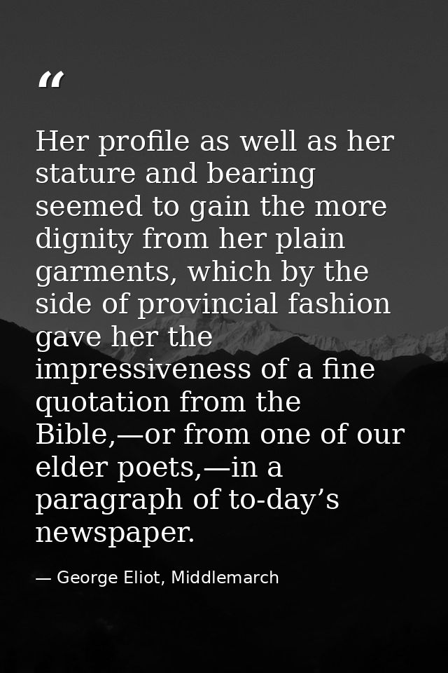 Her profile as well as her stature and bearing seemed to gain the more dignity from her plain garments, which by the sid — George Eliot, Middlemarch