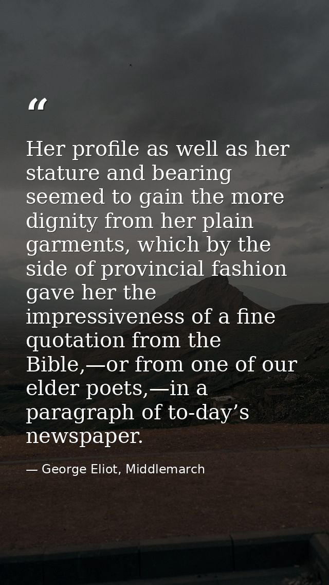 Her profile as well as her stature and bearing seemed to gain the more dignity from her plain garments, which by the sid — George Eliot, Middlemarch