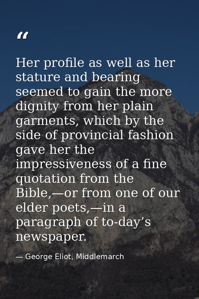 Her profile as well as her stature and bearing seemed to gain the more dignity from her plain garments, which by the sid — George Eliot, Middlemarch