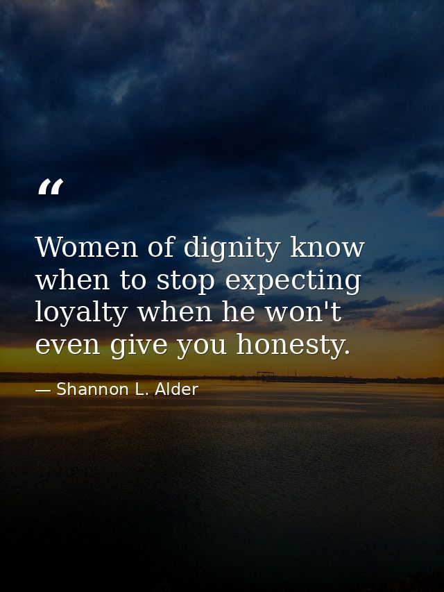 Women of dignity know when to stop expecting loyalty when he won't even give you honesty. — Shannon L. Alder