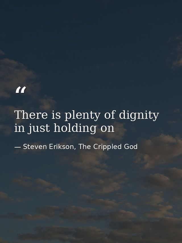 There is plenty of dignity in just holding on — Steven Erikson, The Crippled God