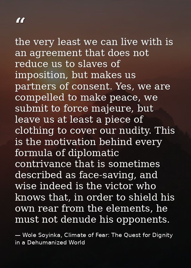 the very least we can live with is an agreement that does not reduce us to slaves of imposition, but makes us partners o — Wole Soyinka, Climate of Fear: The Quest for Dignity in a Dehumanized World
