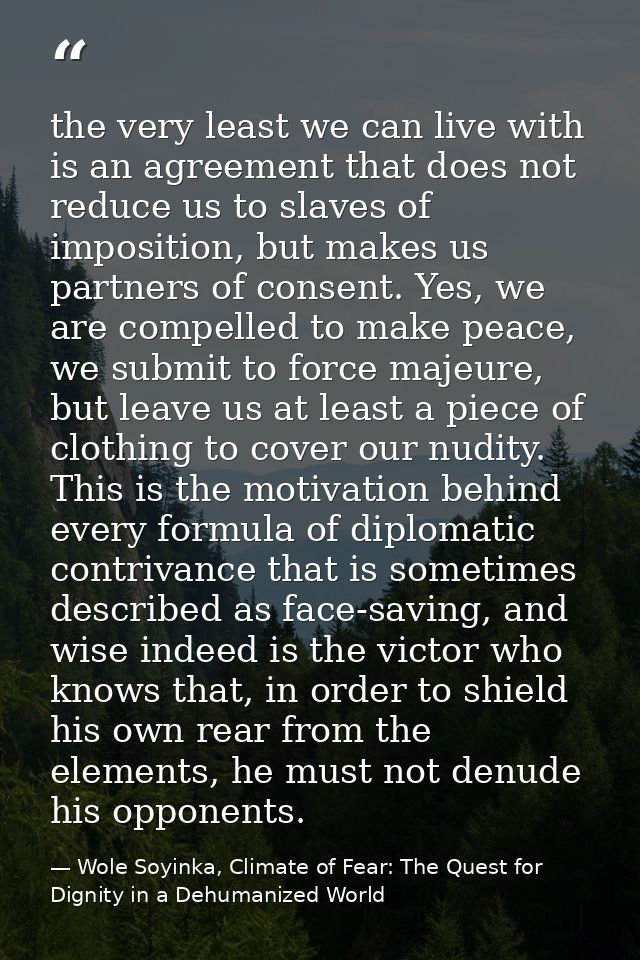 the very least we can live with is an agreement that does not reduce us to slaves of imposition, but makes us partners o — Wole Soyinka, Climate of Fear: The Quest for Dignity in a Dehumanized World