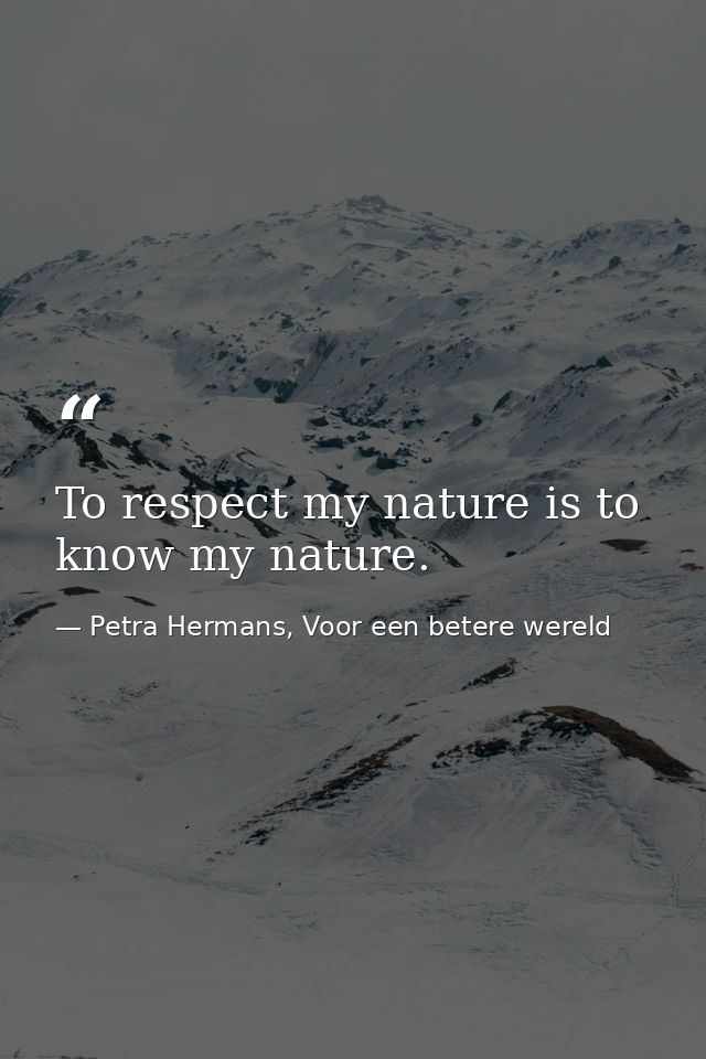 To respect my nature is to know my nature. — Petra Hermans, Voor een betere wereld