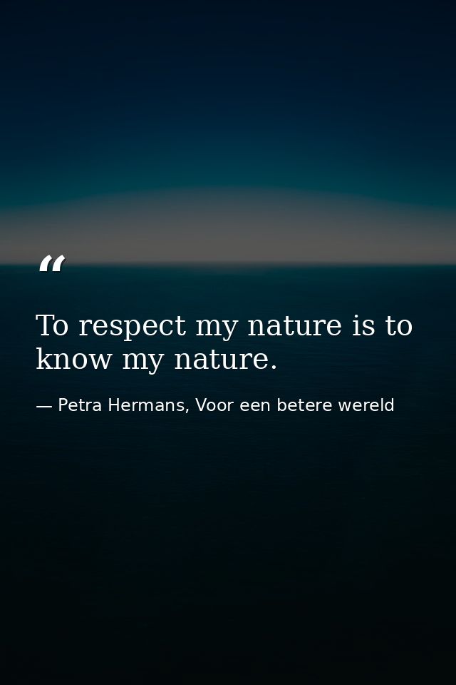 To respect my nature is to know my nature. — Petra Hermans, Voor een betere wereld