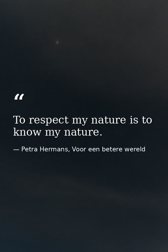 To respect my nature is to know my nature. — Petra Hermans, Voor een betere wereld