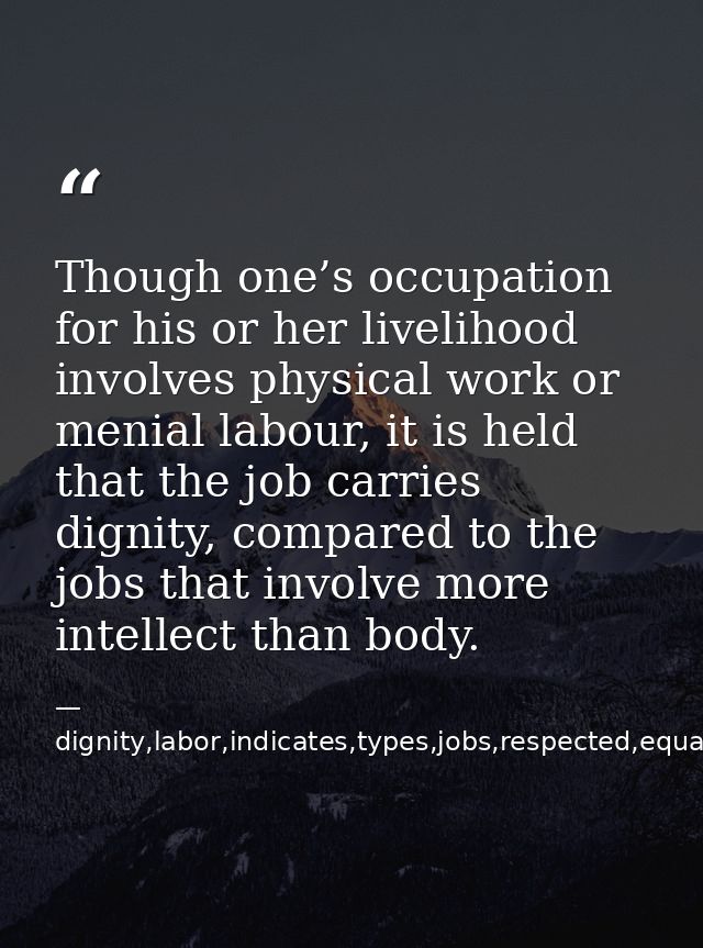 Though one’s occupation for his or her livelihood involves physical work or menial labour, it is held that the job carri — dignity,labor,indicates,types,jobs,respected,equally,,occupation,considered,superior,livelihood,invo
