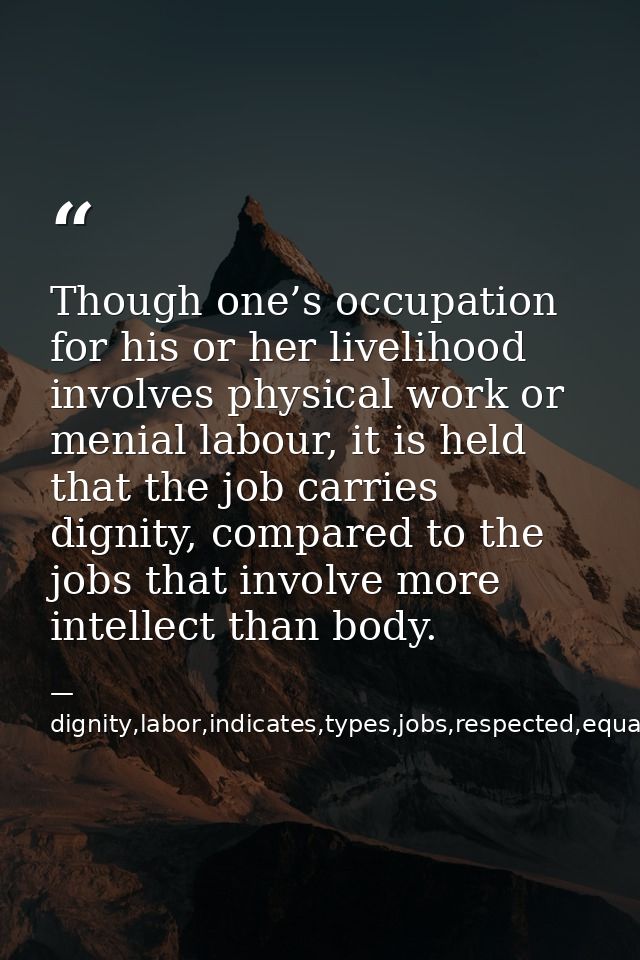 Though one’s occupation for his or her livelihood involves physical work or menial labour, it is held that the job carri — dignity,labor,indicates,types,jobs,respected,equally,,occupation,considered,superior,livelihood,invo