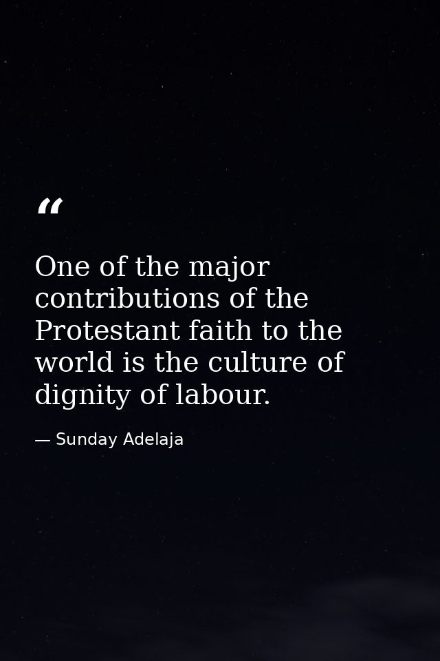 One of the major contributions of the Protestant faith to the world is the culture of dignity of labour. — Sunday Adelaja