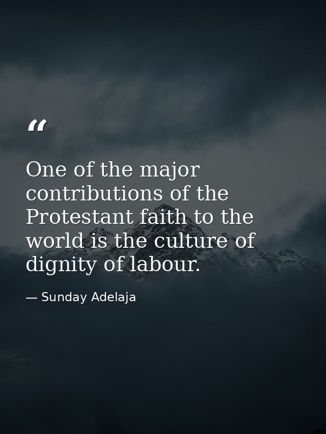 One of the major contributions of the Protestant faith to the world is the culture of dignity of labour. — Sunday Adelaja