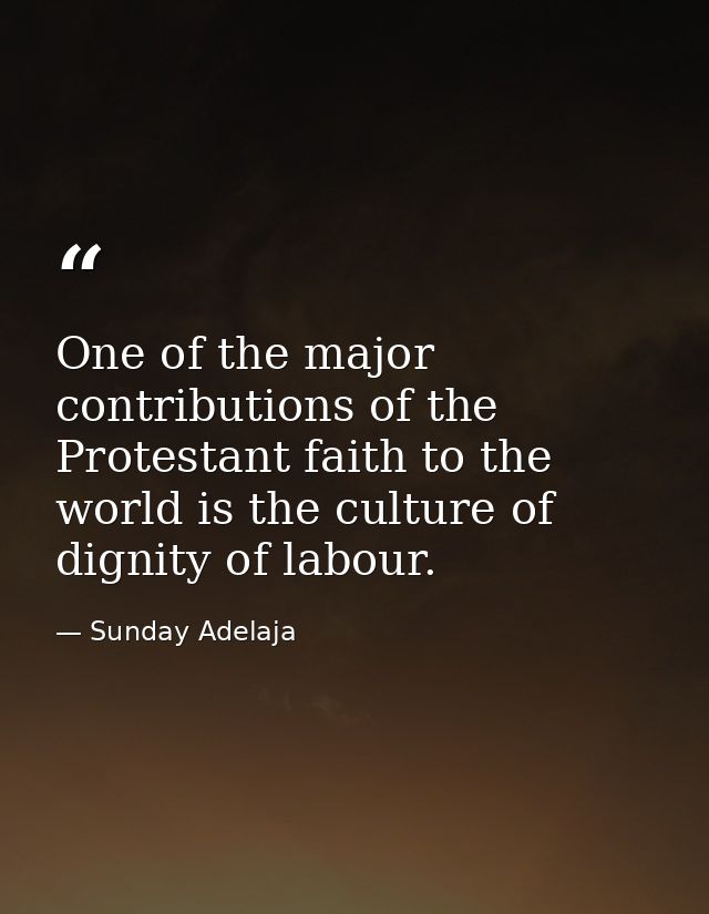 One of the major contributions of the Protestant faith to the world is the culture of dignity of labour. — Sunday Adelaja