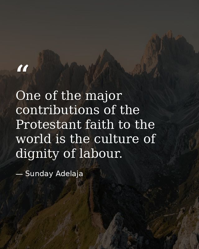One of the major contributions of the Protestant faith to the world is the culture of dignity of labour. — Sunday Adelaja