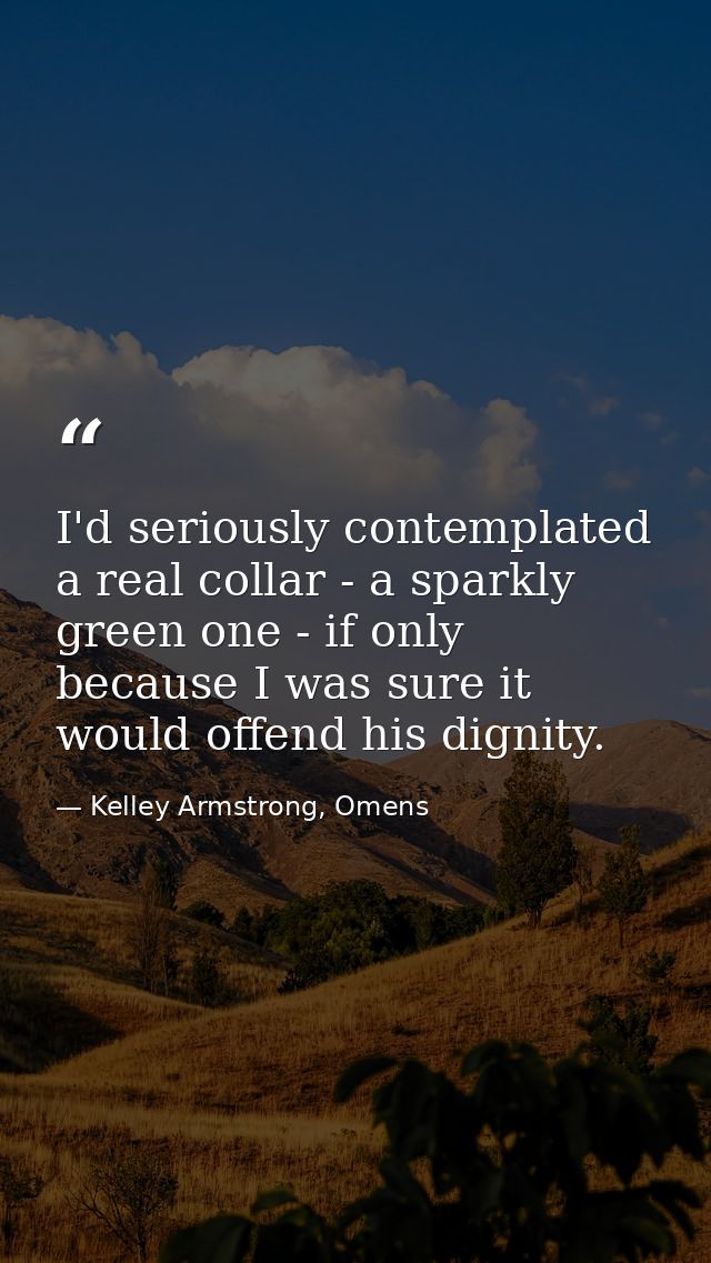 I'd seriously contemplated a real collar - a sparkly green one - if only because I was sure it would offend his dignity. — Kelley Armstrong, Omens