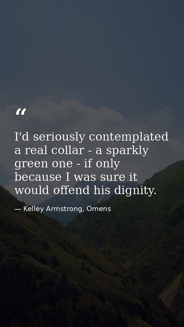 I'd seriously contemplated a real collar - a sparkly green one - if only because I was sure it would offend his dignity. — Kelley Armstrong, Omens