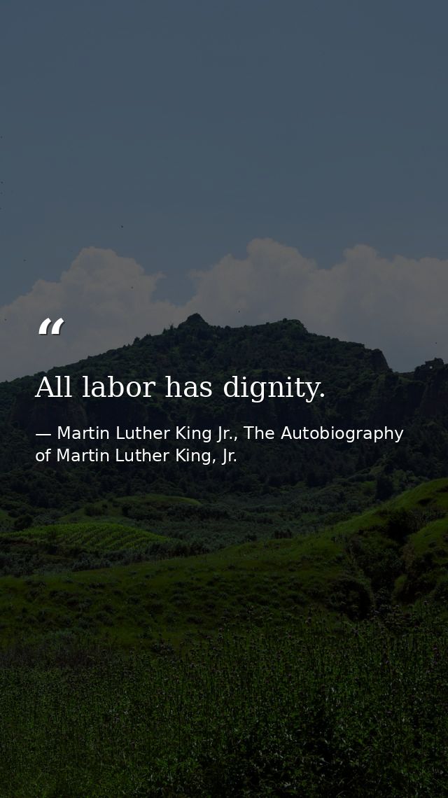All labor has dignity. — Martin Luther King Jr., The Autobiography of Martin Luther King, Jr.