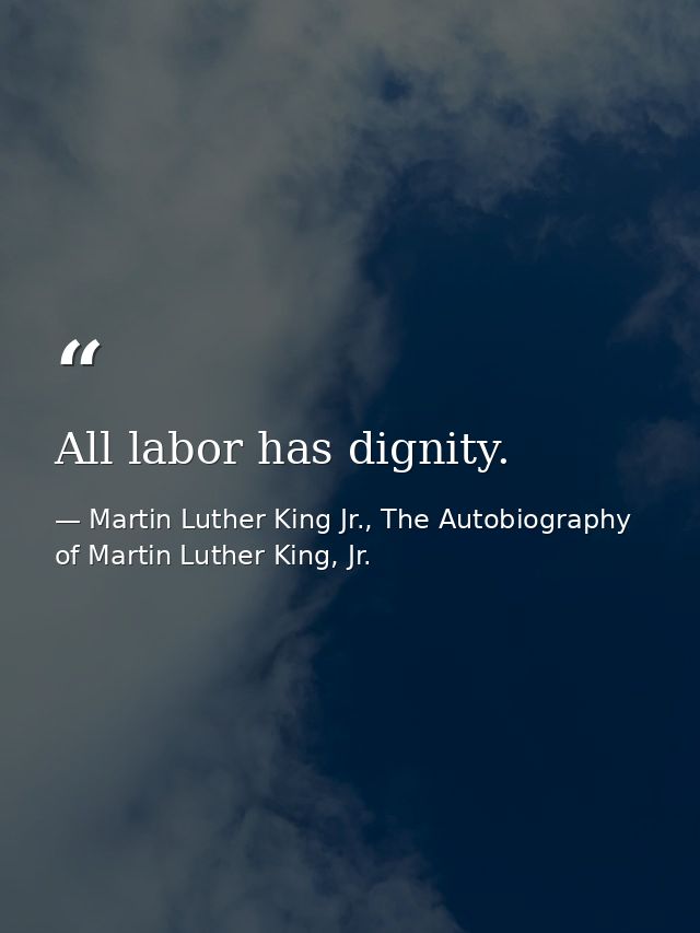 All labor has dignity. — Martin Luther King Jr., The Autobiography of Martin Luther King, Jr.