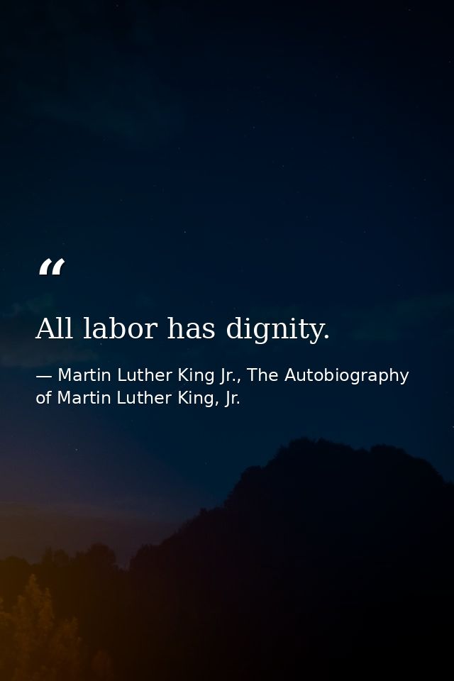 All labor has dignity. — Martin Luther King Jr., The Autobiography of Martin Luther King, Jr.