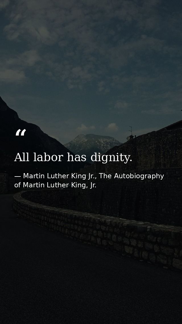 All labor has dignity. — Martin Luther King Jr., The Autobiography of Martin Luther King, Jr.