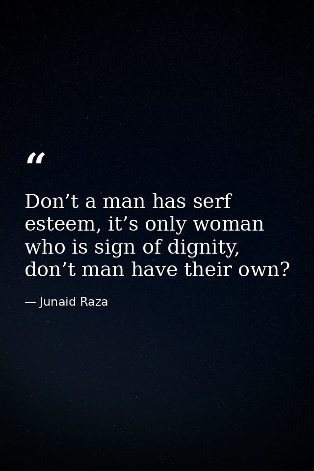 Don’t a man has serf esteem, it’s only woman who is sign of dignity, don’t man have their own? — Junaid Raza