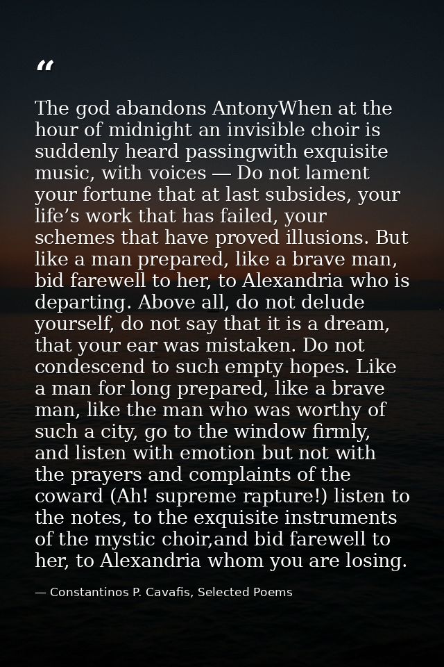The god abandons AntonyWhen at the hour of midnight an invisible choir is suddenly heard passingwith exquisite music, wi — Constantinos P. Cavafis, Selected Poems