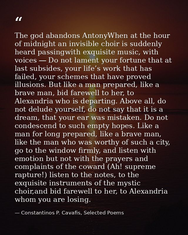 The god abandons AntonyWhen at the hour of midnight an invisible choir is suddenly heard passingwith exquisite music, wi — Constantinos P. Cavafis, Selected Poems