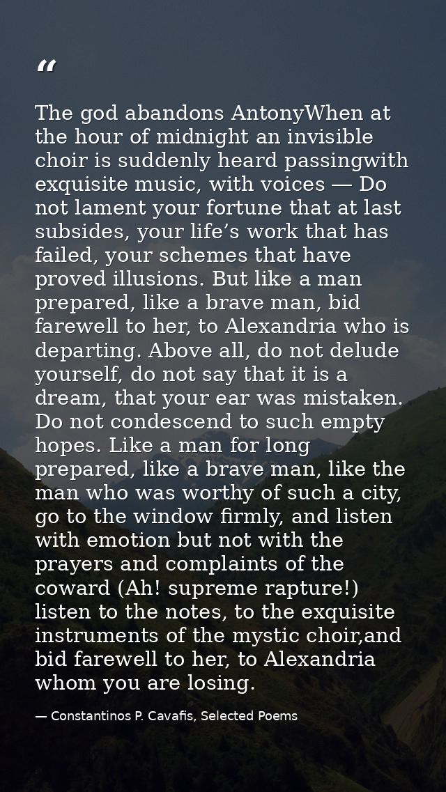 The god abandons AntonyWhen at the hour of midnight an invisible choir is suddenly heard passingwith exquisite music, wi — Constantinos P. Cavafis, Selected Poems