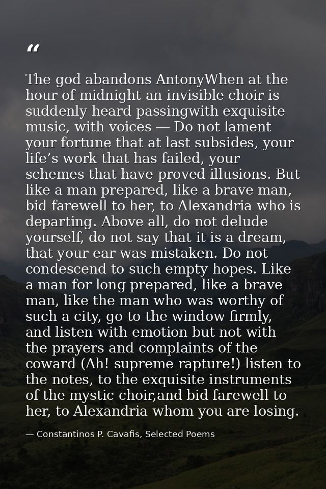 The god abandons AntonyWhen at the hour of midnight an invisible choir is suddenly heard passingwith exquisite music, wi — Constantinos P. Cavafis, Selected Poems