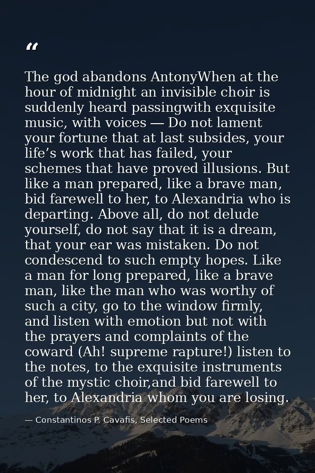 The god abandons AntonyWhen at the hour of midnight an invisible choir is suddenly heard passingwith exquisite music, wi — Constantinos P. Cavafis, Selected Poems