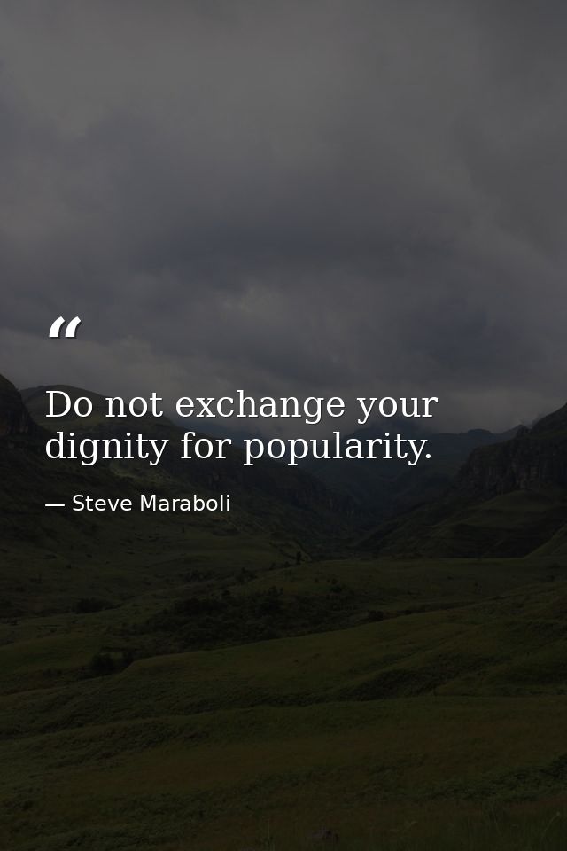 Do not exchange your dignity for popularity. — Steve Maraboli