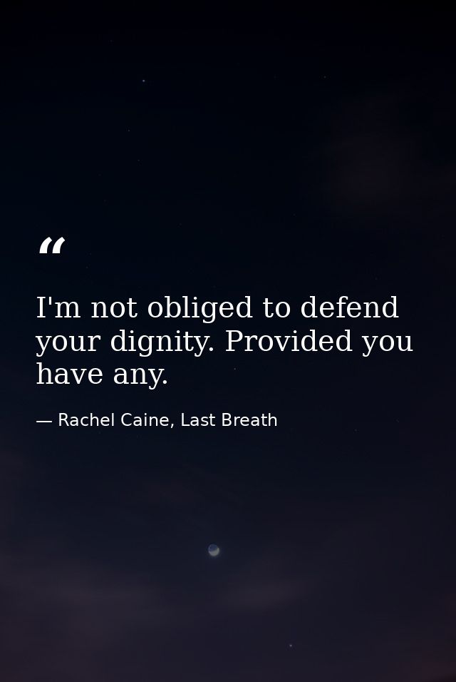 I'm not obliged to defend your dignity. Provided you have any. — Rachel Caine, Last Breath