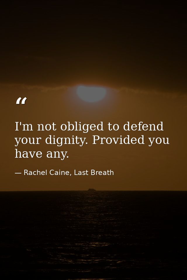I'm not obliged to defend your dignity. Provided you have any. — Rachel Caine, Last Breath