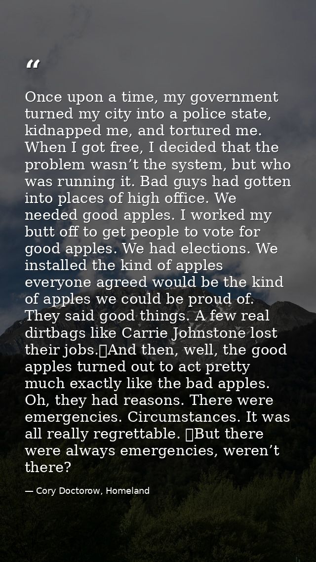 Once upon a time, my government turned my city into a police state, kidnapped me, and tortured me. When I got free, I de — Cory Doctorow, Homeland